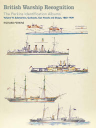 Title: British Warship Recognition: The Perkins Identification Albums: Volume VI: Submarines, Gunboats, Gun Vessels, and Sloops, 1860-1939, Author: Richard Perkins