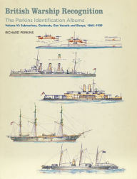 Title: British Warship Recognition: The Perkins Identification Albums: Volume VI: Submarines, Gunboats, Gun Vessels and Sloops, 1860-1939, Author: Richard Perkins
