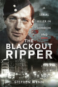 Title: The Blackout Ripper: A Serial Killer in London 1942, Author: Stephen Wynn