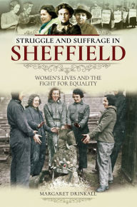 Title: Struggle and Suffrage in Sheffield: Women's Lives and the Fight for Equality, Author: Margaret Drinkall