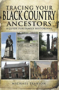 Title: Tracing Your Black Country Ancestors: A Guide For Family Historians, Author: Michael Pearson