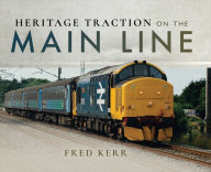 Title: Heritage Traction on the Main Line, Author: Fred Kerr