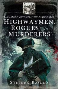 Title: The Lives & Exploits of the Most Noted Highwaymen, Rogues and Murderers, Author: Stephen Basdeo