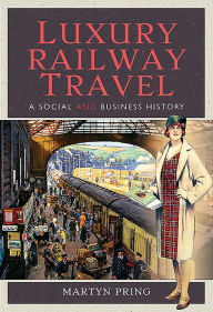 Title: Luxury Railway Travel: A Social and Business History, Author: Martyn Pring