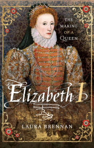 Title: Elizabeth I: The Making of a Queen, Author: Laura Brennan