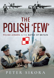 Title: The Polish 'Few': Polish Airmen in the Battle of Britain, Author: Peter Sikora