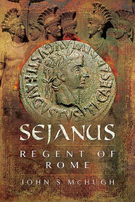 Title: Sejanus: Regent of Rome, Author: John S McHugh