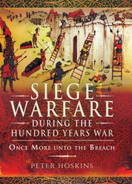 Title: Siege Warfare during the Hundred Years War: Once More unto the Breach, Author: Peter Hoskins