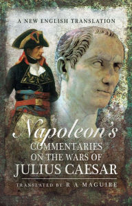 Title: Napoleon's Commentaries on the Wars of Julius Caesar: A New English Translation, Author: R.A. Maguire