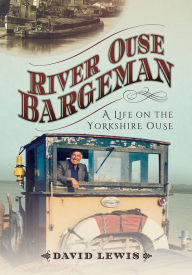 Title: River Ouse Bargeman: A Lifetime on the Yorkshire Ouse, Author: David Lewis