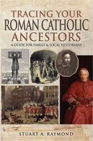 Title: Tracing Your Roman Catholic Ancestors: A Guide for Family and Local Historians, Author: Stuart A Raymond