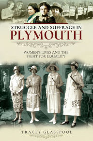 Title: Struggle and Suffrage in Plymouth: Women's Lives and the Fight for Equality, Author: Tracey Glasspool