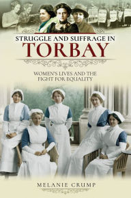 Title: Struggle and Suffrage in Torbay: Women's Lives and the Fight for Equality, Author: Melanie Crump