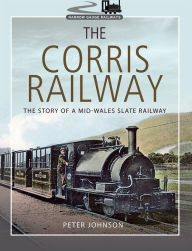 Title: The Corris Railway: The Story of a Mid-Wales Slate Railway, Author: Peter Johnson