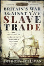 Britain's War Against the Slave Trade: The Operations of the Royal Navy's West Africa Squadron 1807-1867