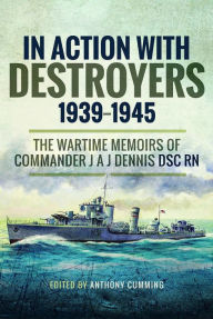 Title: In Action with Destroyers 1939-1945: The Wartime Memoirs of Commander J A J Dennis DSC RN, Author: Alec Dennis