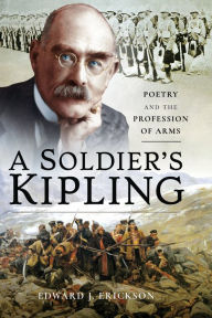 Title: A Soldier's Kipling: Poetry and the Profession of Arms, Author: Edward J. Erickson