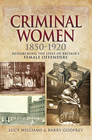 Criminal Women, 1850-1920: Researching the Lives of Britain's Female Offenders
