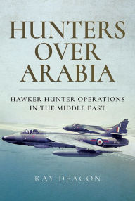 Title: Hunters over Arabia: Hawker Hunter Operations in the Middle East, Author: Ray Deacon