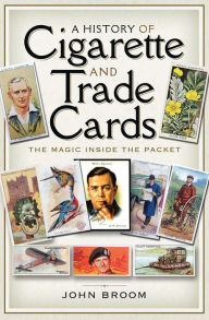 Title: A History of Cigarette and Trade Cards: The Magic Inside the Packet, Author: John Broom