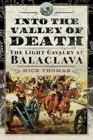 Title: Into the Valley of Death: The Light Cavalry at Balaclava, Author: Nick Thomas