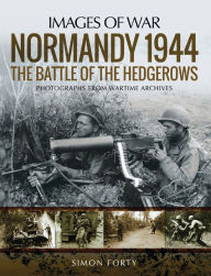 Title: Normandy 1944: The Battle of the Hedgerows: Photographs From Wartime Archives, Author: Simon Forty