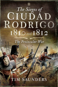 Title: The Sieges of Ciudad Rodrigo 1810 and 1812: The Peninsular War, Author: Tim Saunders