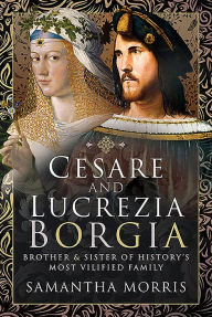 Ebook for ielts free download Cesare and Lucrezia Borgia: Brother and Sister of History's Most Vilified Family 9781526724403