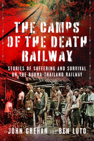 Title: The Camps of the Death Railway: Stories of Suffering and Survival on the Burma-Thailand Railway, Author: Ben Luto