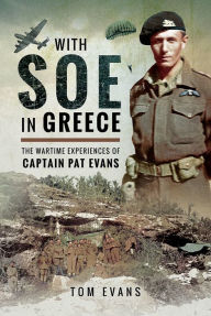 Title: With SOE in Greece: The Wartime Experiences of Captain Pat Evans, Author: Tom Evans
