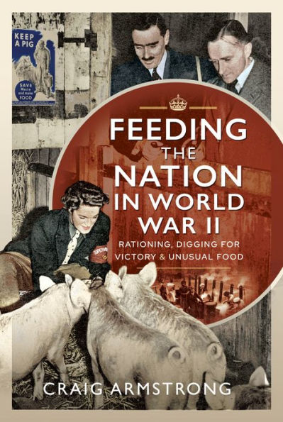 Feeding the Nation World War II: Rationing, Digging for Victory and Unusual Food