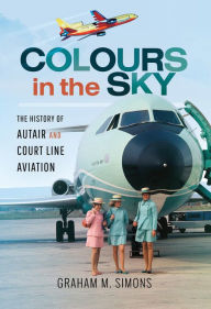 Title: Colours in the Sky: The History of Autair and Court Line Aviation, Author: Graham M. Simons