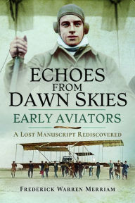 Title: Echoes from Dawn Skies: Early Aviators: A Lost Manuscript Rediscovered, Author: Frederick Warren Merriam