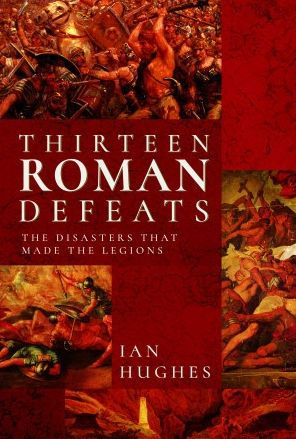 Thirteen Roman Defeats: The Disasters That Made Legions