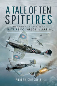 Title: A Tale of Ten Spitfires: The Combat Histories of Spitfire VCs AR501 to AR510, Author: Andrew Critchell