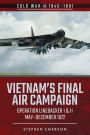 Vietnam's Final Air Campaign: Operation Linebacker I & II, May-December 1972