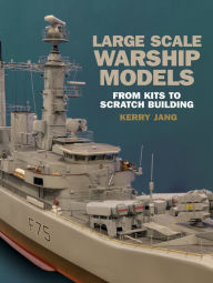 Title: Large Scale Warship Models: From Kits to Scratch Building, Author: Kerry Jang