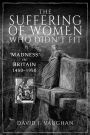 The Suffering of Women Who Didn't Fit: 'Madness' in Britain, 1450-1950