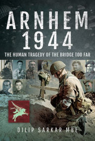 Title: Arnhem 1944: The Human Tragedy of the Bridge Too Far, Author: Dilip Sarkar MBE