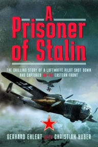 Title: A Prisoner of Stalin: The Chilling Story of a Luftwaffe Pilot Shot Down and Captured on the Eastern Front, Author: Christian Huber