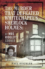 Title: The Murder That Defeated Whitechapel's Sherlock Holmes: At Mrs Ridgley's Corner, Author: Paul Stickler