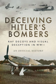 Title: Deceiving Hitler's Bombers: RAF Decoys and Visual Deception in WWII, Author: Air Ministry Personnel