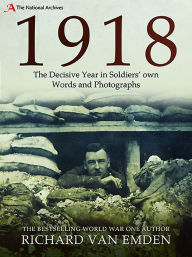 Title: 1918 - The Decisive Year in Soldiers' own Words and Photographs, Author: Richard Van Emden
