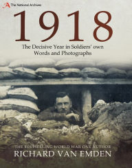 Title: 1918: The Decisive Year in Soldiers' Own Words and Photographs, Author: Richard Van Emden