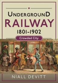 Title: Underground Railway 1801-1902: Crowded City, Author: Niall Devitt