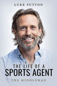 Title: The Life of a Sports Agent: The Middleman, Author: Luke Sutton