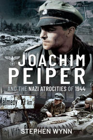 Title: Joachim Peiper and the Nazi Atrocities of 1944, Author: Stephen Wynn