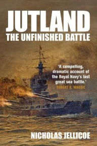 Title: Jutland: The Unfinished Battle: A Personal History of a Naval Controversy, Author: Nicholas C Jellicoe