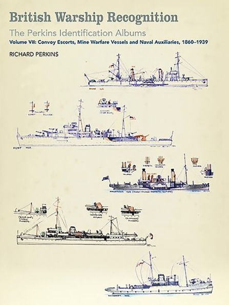 British Warship Recognition: The Perkins Identific: Volume VII: Convoy Escorts, Mine Warfare Vessels and Naval Auxiliaries, 1860-1939
