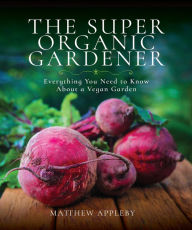 Title: The Super Organic Gardener: Everything You Need to Know About a Vegan Garden, Author: Matthew Appleby